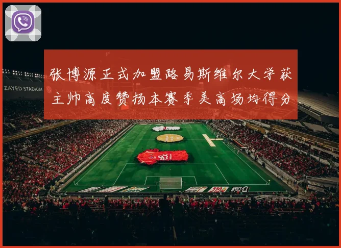 张博源正式加盟路易斯维尔大学获主帅高度赞扬本赛季美高场均得分达到202分