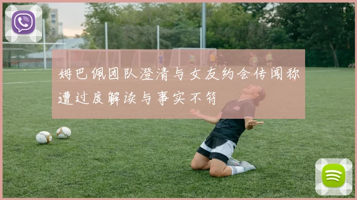 姆巴佩团队澄清与女友约会传闻称遭过度解读与事实不符