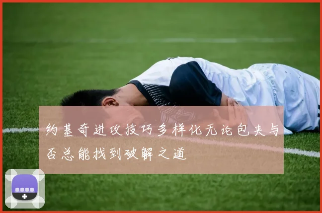 约基奇进攻技巧多样化无论包夹与否总能找到破解之道