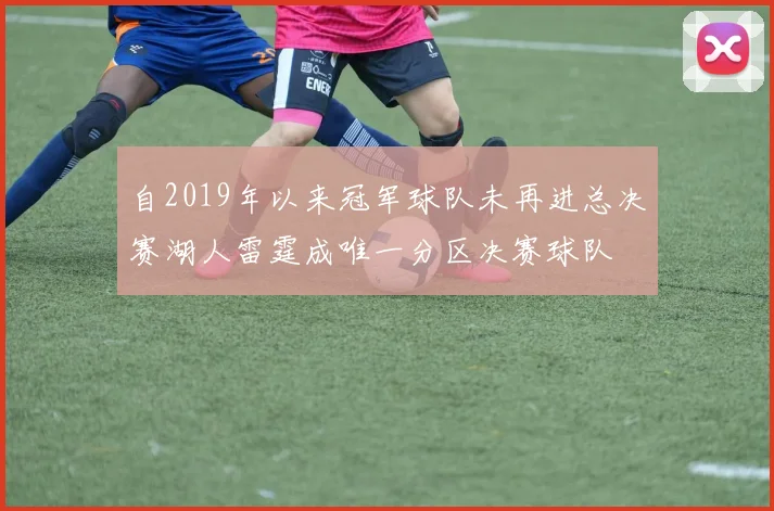 自2019年以来冠军球队未再进总决赛湖人雷霆成唯一分区决赛球队