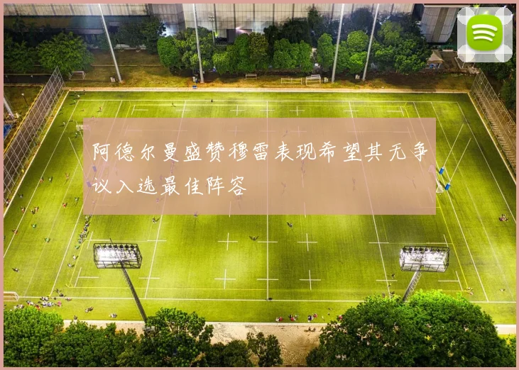 阿德尔曼盛赞穆雷表现希望其无争议入选最佳阵容
