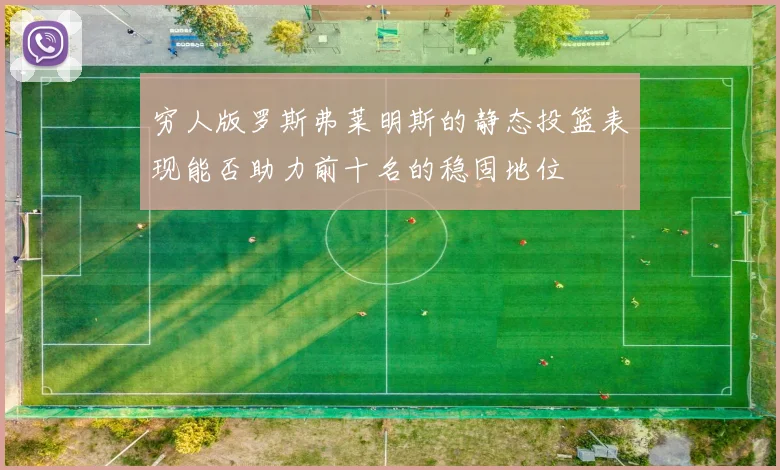 穷人版罗斯弗莱明斯的静态投篮表现能否助力前十名的稳固地位