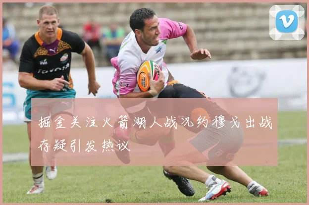 掘金关注火箭湖人战况约穆戈出战存疑引发热议